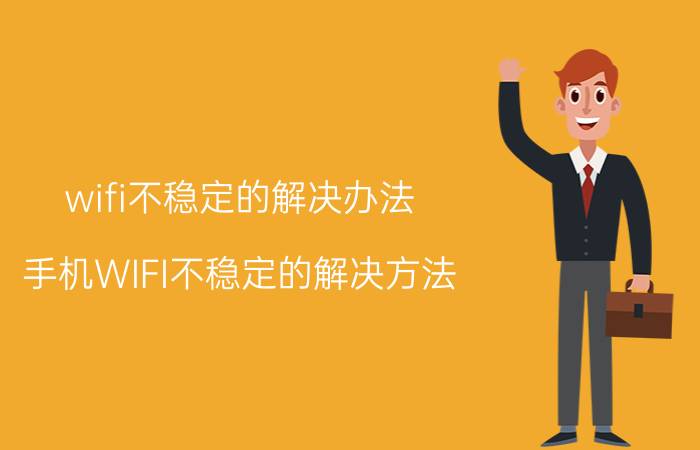 wifi不稳定的解决办法 手机WIFI不稳定的解决方法？